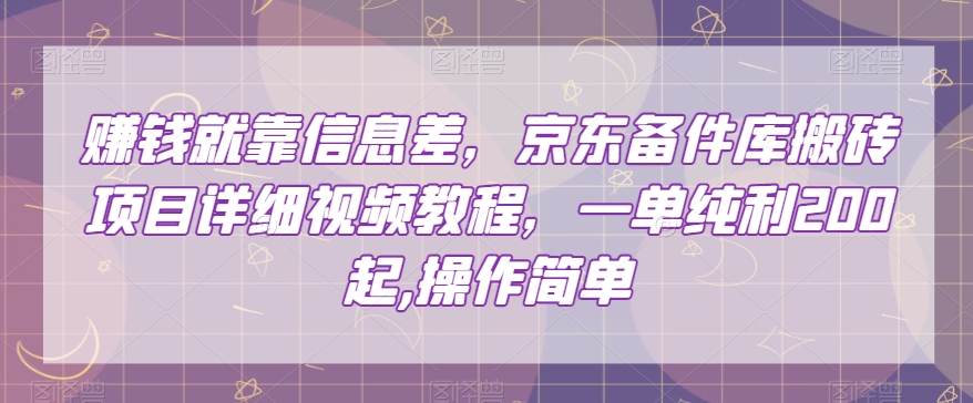 赚钱就靠信息差，京东备件库搬砖项目详细视频教程，一单纯利200，操作简单【揭秘】-星启会