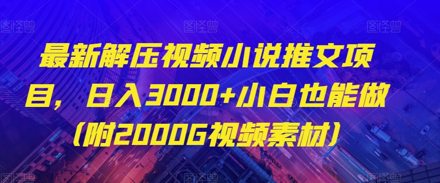 最新解压视频小说推文项目，日入3000+小白也能做（附2000G视频素材）【揭秘】-星启会