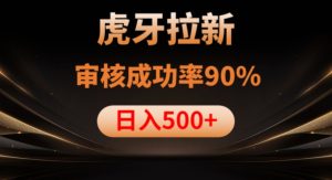 虎牙拉新项目，审核通过率90%，日入1000+-星启会