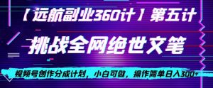 视频号创作分成之挑战全网绝世文笔，小白可做，操作简单日入300+【揭秘】-星启会
