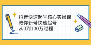 抖音快速起号核心实操课：教你新号快速起号，从0到100万过程-星启会