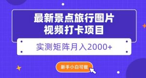 最新景点旅行图片视频打卡，实测矩阵月入2000+，新手可做【揭秘】-星启会