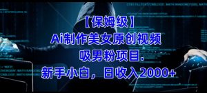 【保姆级】制作Ai美女原创视频+吸男粉项目，小白日收入2000+-星启会