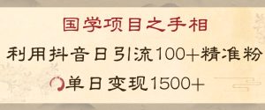 国学项目新玩法利用抖音引流精准国学粉日引100单人单日变现1500【揭秘】-星启会