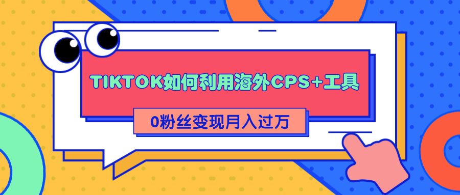 图片[1]-详细解析TIKTOK如何利用海外CPS+工具0粉丝轻松变现月入过万-星启会