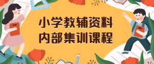 小学教辅资料，内部集训保姆级教程，私域一单收益29-129（教程+资料）-星启会