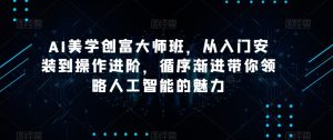 AI美学创富大师班，从入门安装到操作进阶，循序渐进带你领略人工智能的魅力-星启会