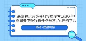 悬赏猫运营版任务接单发布系统APP+霸屏天下赚钱猫任务悬赏404任务平台【源码+搭建视频】-星启会