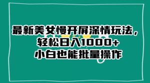 最新美女慢开屏深情玩法，轻松日入1000+小白也能批量操作-星启会