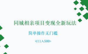 同城相亲项目变现全新玩法，简单操作无门槛，可日入500+【揭秘】-星启会