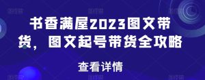 书香满屋2023图文带货，图文起号带货全攻略-星启会