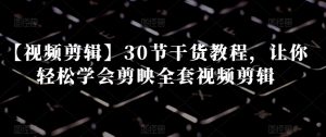 【视频剪辑】30节干货教程，让你轻松学会剪映全套视频剪辑-星启会