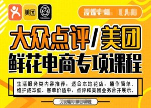 大众点评/美团鲜花电商专项课程，操作简单、维护成本低、客单价适中，点评和美团业务合并展示-星启会