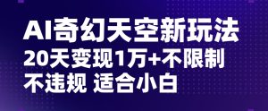 AI奇幻天空，20天变现五位数玩法，不限制不违规不封号玩法，适合小白操作【揭秘】-星启会