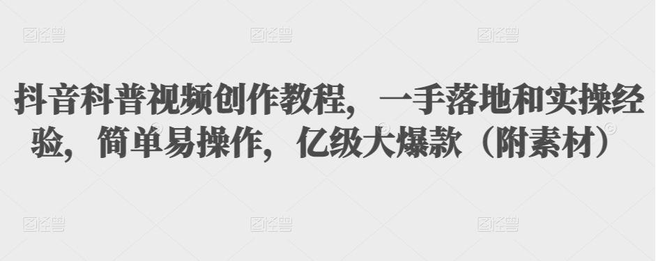 图片[1]-抖音科普视频创作教程，一手落地和实操经验，简单易操作，亿级大爆款（附素材）-星启会