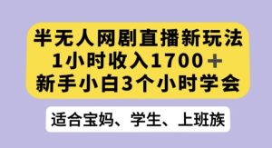 半无人网剧直播新玩法，1小时收入1700+，新手小白3小时学会【揭秘】-星启会