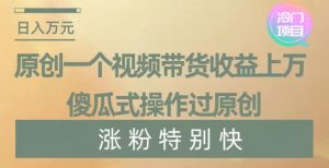 原创一个视频带货收益上万，傻瓜式操作过原创，几分钟做一个视频涨粉特别快【揭秘】-星启会