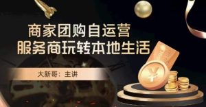 大新哥·商家团购自运营-玩转本地生活-星启会