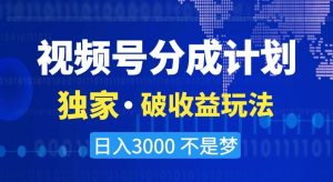 视频号分成计划，独家·破收益玩法，日入3000不是梦【揭秘】-星启会