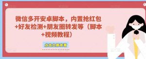 微信多开脚本，内置抢红包+好友检测+朋友圈转发等（安卓脚本+视频教程）-星启会