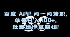 百度APP问一问兼职，单号日入100+，批量操作更赚钱【揭秘】-星启会