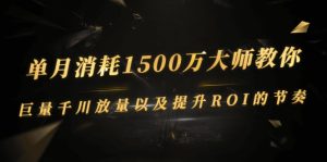 单月消耗1500万大师教你：巨量千川放量以及提升ROI的节奏-星启会