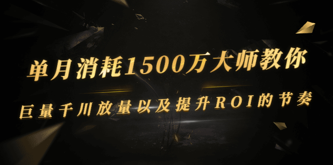 图片[1]-单月消耗1500万大师教你：巨量千川放量以及提升ROI的节奏-星启会