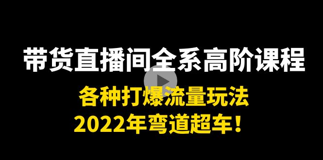 图片[1]-带货直播间全系高阶课程：各种打爆流量玩法，2022年弯道超车！-星启会