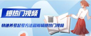 新知短视频培训：快速养号起号方法和剪辑爆热门视频(视频+文档)-星启会
