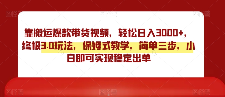 靠搬运爆款带货视频,轻松日入3000+,终极3.0玩法,保姆式教学,简单三步,小白即可实现稳定出单【揭秘】