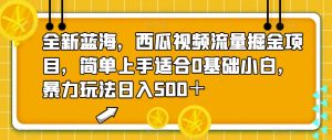 全新蓝海，西瓜视频流量掘金项目，简单上手适合0基础小白，暴力玩法日入500＋【揭秘】-星启会