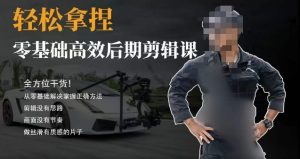 胡子不拍车的轻松后期剪辑课，全方位干货，从零基础解决掌握正确方法-星启会