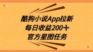 酷狗小说APP拉新，接抖音星图任务，保姆式教学每日收益200+【揭秘】-星启会