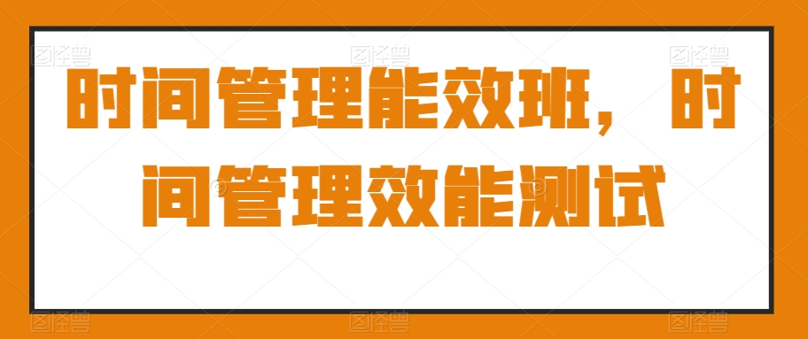 时间管理能效班,时间管理效能测试