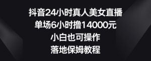 抖音24小时真人美女直播，单场6小时撸14000元，小白也可操作，落地保姆教程【揭秘】-星启会