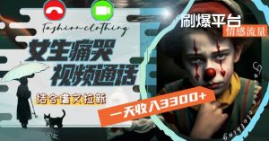 一天收入3300+，用女生痛哭视频通话结合虐文拉新，刷爆平台情感流量【揭秘】-星启会