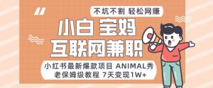 小红书最新爆款项目Animal秀，老保姆级教程，7天变现1w+【揭秘】-星启会