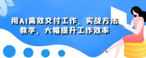用AI高效交付工作，实战方法教学，大幅提升工作效率-星启会