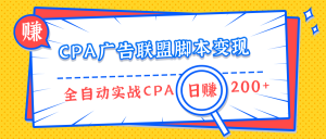 CPA广告联盟脚本变现，全自动引流实战CPA操作日赚200+项目（全套课程）-星启会
