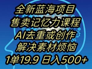 蓝海项目记忆力提升，AI去重，一单19.9日入500+【揭秘】-星启会