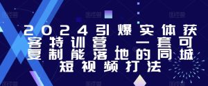 2024引爆实体获客特训营，​一套可复制能落地的同城短视频打法-星启会
