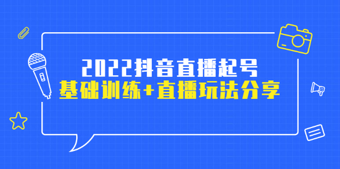 图片[1]-2022抖音直播起号，基础训练+直播玩法分享！-星启会