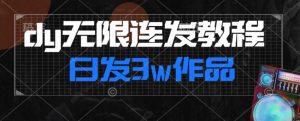首发dy无限连发连怼来了，日发3w作品涨粉30w【仅揭秘】-星启会