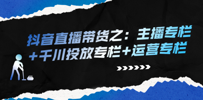 图片[1]-抖音直播带货之：主播专栏+千川投放专栏+运营专栏-星启会