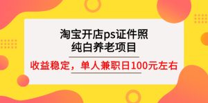 淘宝开店ps证件照，纯白养老项目，单人兼职稳定日100元 (教程+软件+素材)-星启会