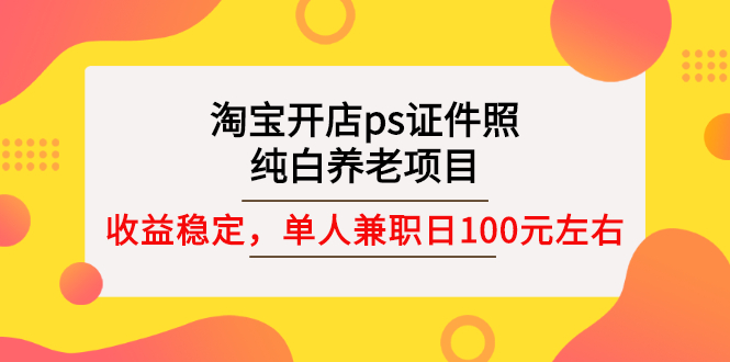 图片[1]-淘宝开店ps证件照，纯白养老项目，单人兼职稳定日100元 (教程+软件+素材)-星启会