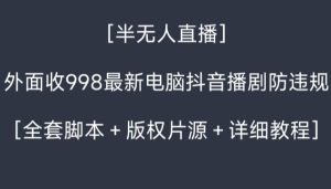 外面收998最新半无人直播电脑抖音播剧防违规【全套脚本＋版权片源＋详细教程】-星启会