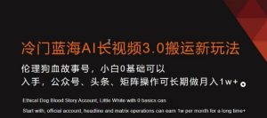 冷门蓝海AI长视频3.0搬运新玩法，小白0基础可以入手，公众号、头条、矩阵操作可长期做月入1w+【揭秘】-星启会