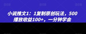 小说推文1：1复制原创玩法，500播放收益100+，一分钟学会【揭秘】-星启会
