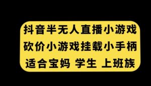 抖音半无人直播砍价小游戏，挂载游戏小手柄，适合宝妈学生上班族【揭秘】-星启会